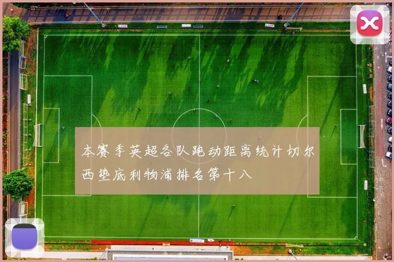 本赛季英超各队跑动距离统计切尔西垫底利物浦排名第十八
