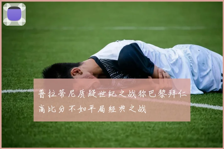 普拉蒂尼质疑世纪之战称巴黎拜仁高比分不如平局经典之战