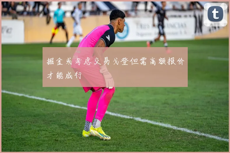 掘金或考虑交易戈登但需高额报价才能成行