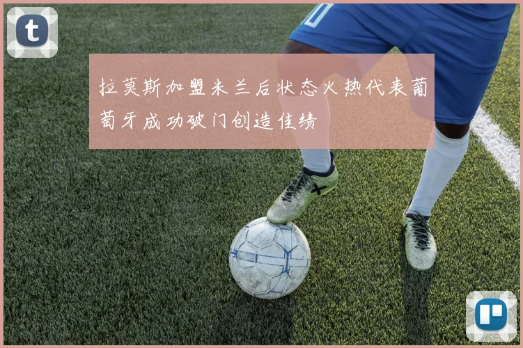 拉莫斯加盟米兰后状态火热代表葡萄牙成功破门创造佳绩