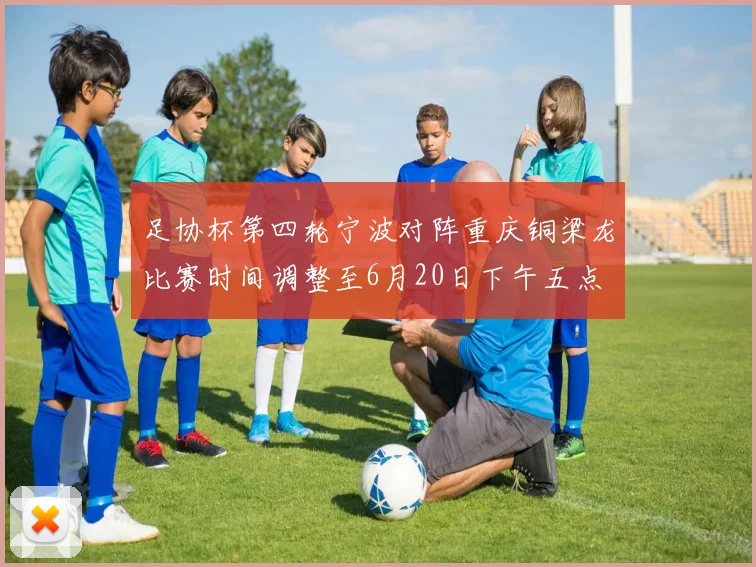 足协杯第四轮宁波对阵重庆铜梁龙比赛时间调整至6月20日下午五点